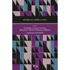 HISTÓRIA DA AMÉRICA LATINA VOL. X: A AMÉRICA LATINA APÓS 1930. ARGENTINA, URUGUAI, PARAGUAI E BRASIL