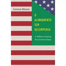 O ALINHAMENTO SEM RECOMPENSA: A POLÍTICA EXTERNA DO GOVERNO DUTRA