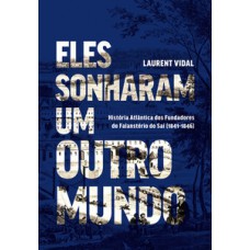 ELES SONHARAM UM OUTRO MUNDO: HISTÓRIA ATLÂNTICA DOS FUNDADORES DO FALANSTÉRIO DO SAÍ (1841-1846)