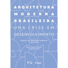 ARQUITETURA MODERNA BRASILEIRA: UMA CRISE EM DESENVOLVIMENTO. TEXTOS DE RODRIGO LEFÈVRE (1963-1981)