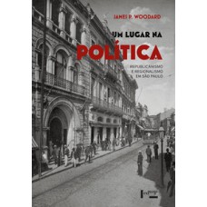UM LUGAR NA POLÍTICA: REPUBLICANISMO E REGIONALISMO EM SÃO PAULO