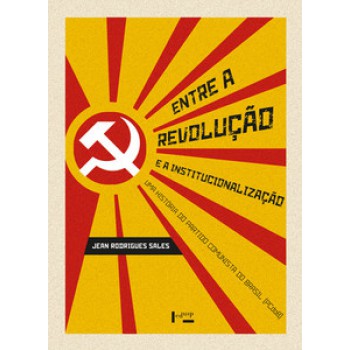 ENTRE A REVOLUÇÃO E A INSTITUCIONALIZAÇÃO: UMA HISTÓRIA DO PARTIDO COMUNISTA DO BRASIL (PCDOB)