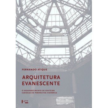 ARQUITETURA EVANESCENTE: O DESAPARECIMENTO DE EDIFÍCIOS CARIOCAS EM PERSPECTIVA HISTÓRICA