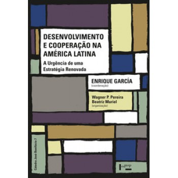 DESENVOLVIMENTO E COOPERAÇÃO NA AMÉRICA LATINA: A URGÊNCIA DE UMA ESTRATÉGIA RENOVADA