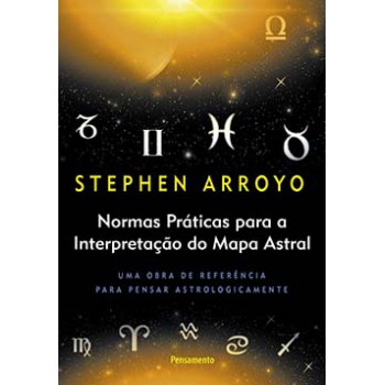 Normas Práticas Para A Interpretação Do Mapa Astral: Uma Obra De Referência Para Pensar Astrologicamente