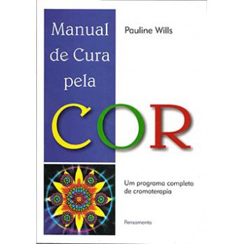 Manual De Cura Pela Cor: Um Programa Completo De Cromoterapia