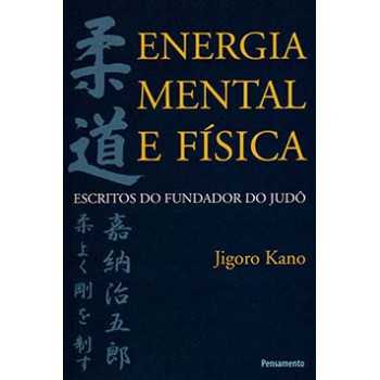 Energia Mental E Física: Escritos Do Fundador Do Judô