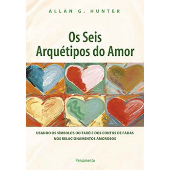 Os Seis Arquétipos Do Amor: Usando Os Símbolos Do Tarô E Dos Contos De Fadas Nos Relacionamentos Amorosos