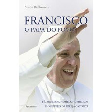 Francisco, O Papa Do Povo: Fé, Bondade, Família, Humildade E O Futuro Da Igreja Católica