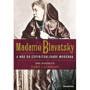 Madame Blavatsky: A Mãe Da Espiritualidade Moderna