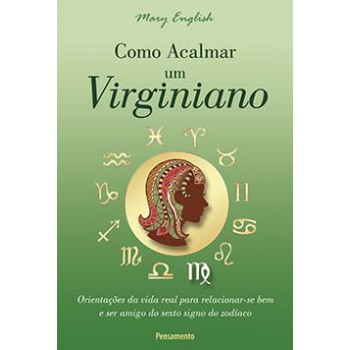 Como Acalmar Um Virginiano: Orientações Da Vida Real Para Relacionar-se Bem E Ser Amigo Do Sexto Signo Do Zodíaco