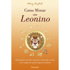 Como Mimar Um Leonino: Orientações Da Vida Real Para Relacionar-se Bem E Ser Amigo Do Quinto Signo Do Zodíaco