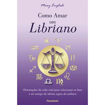 Como Amar Um Libriano: Orientações Da Vida Real Para Relacionar-se Bem E Ser Amigo Do Sétimo Signo Do Zodíaco