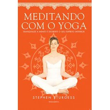 Meditando Com O Yoga: Tranquilize A Mente E Desperte O Seu Espírito Interior