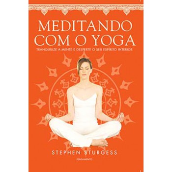 Meditando Com O Yoga: Tranquilize A Mente E Desperte O Seu Espírito Interior