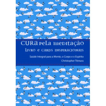 Cura Pela Meditação: Saúde Integral Para A Mente, O Corpo E O Espírito