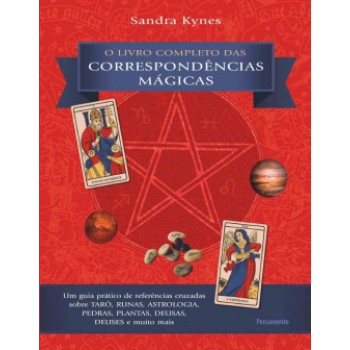 O Livro Completo Das Correspondências Mágicas: Um Guia Prático De Referências Cruzadas Sobre Tarô, Runas, Astrologia, Pedras, Plantas, Deusas, Deuses E Muito Mais