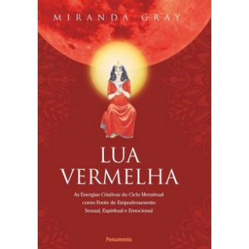 Lua Vermelha: As Energias Criativas Do Ciclo Mestrual Como Fonte De Empoderamento Sexual, Espiritual E Emocional