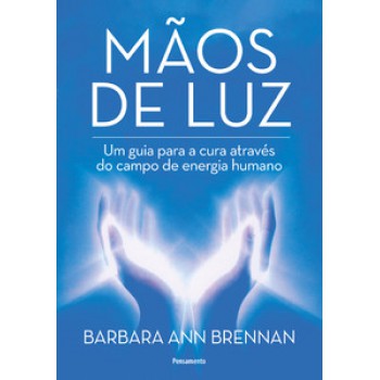 Mãos De Luz: Um Guia Para A Cura Através Do Campo De Energia Humano