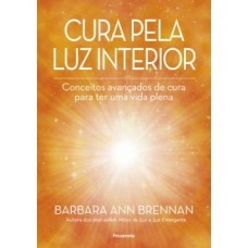 Cura Pela Luz Interior: Conceitos Avançados De Cura Para Ter Uma Vida Plena