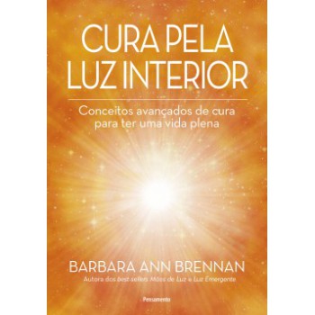 Cura Pela Luz Interior: Conceitos Avançados De Cura Para Ter Uma Vida Plena