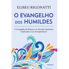 O Evangelho Dos Humildes: O Evangelho De Mateus E Os Atos Dos Apóstolos Explicados à Luz Do Espiritismo