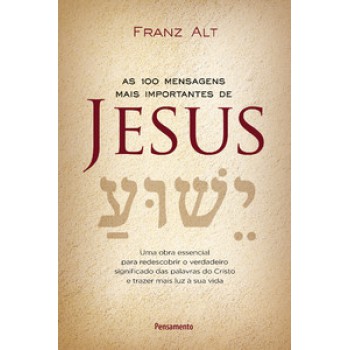 As 100 Mensagens Mais Importantes De Jesus Cristo: Uma Obra Essencial Para Redescobrir O Verdadeiro Significado Das Palavras Do Cristo E Trazer Mais Luz à Sua Vida