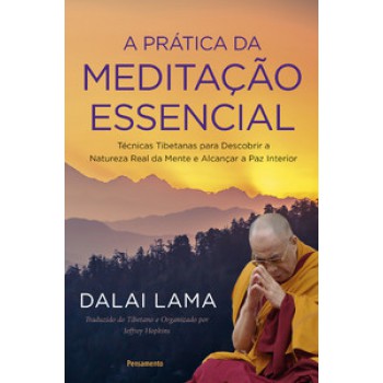 A Prática Da Meditação Essencial: Técnicas Tibetanas Para Descobrir A Natureza Real Da Mente E Alcançar A Paz Interior