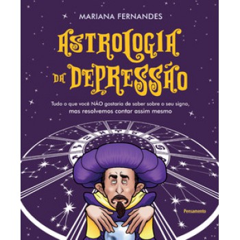 Astrologia Da Depressão: Tudo O Que Você Não Gostaria De Saber Sobre O Seu Signo, Mas Resolvemos Contar Assim Mesmo