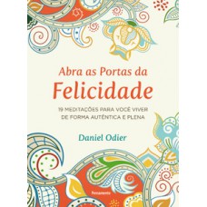 Abra As Portas Da Felicidade: 19 Meditações Para Você Viver De Forma Autêntica E Plena