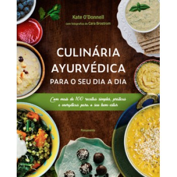 Culinária Ayurvédica Para O Seu Dia A Dia: Com Mais De 100 Receitas Simples, Práticas E Energéticas Para O Seu Bem-estar