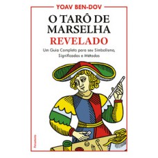 O Tarô De Marselha Revelado: Um Guia Completo Para O Seu Simbolismo, Significados E Métodos