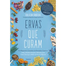 Ervas Que Curam: Um Repertório Completo De Remédios Caseiros, Chás, Infusões Simples E Eficazes Para Tratar Doenças E Males De Forma Natural