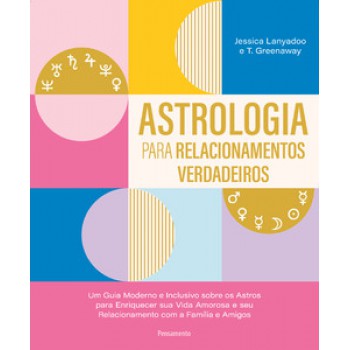 Astrologia Para Relacionamentos Verdadeiros: Um Guia Moderno E Inclusivo Sobre Os Astros Para Enriquecer Sua Amorosa E Seu Relacionamento Com A Família E Amigos