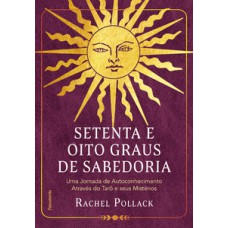 Setenta E Oito Graus De Sabedoria: Uma Jornada De Autoconhecimento Através Do Tarô E Seus Mistérios