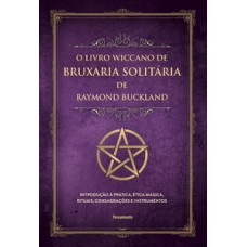 O Livro Wiccano De Bruxaria Solitária De Raymond Buckland: Introdução à Prática, ética Mágica, Rituais, Consagrações E Instrumentos