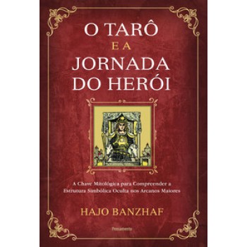 O Tarô E A Jornada Do Herói: A Chave Mitológica Para Compreender A Estrutura Simbólica Oculta Nos Arcanos Maiores