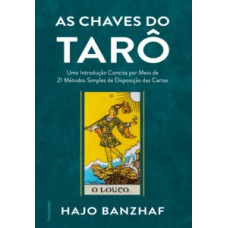 As Chaves Do Tarô: Uma Introdução Concisa Por Meio De 21 Métodos Simples De Disposição Das Cartas