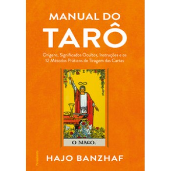 Manual Do Tarô: Origens, Significados Ocultos, Instruções E Os 12 Métodos Práticos De Tiragem Das Cartas