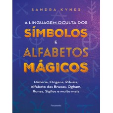 A Linguagem Oculta Dos Símbolos E Alfabetos Mágicos: História, Origens, Rituais, Alfabeto Das Bruxas, Ogham, Runas, Sigilos E Muito Mais