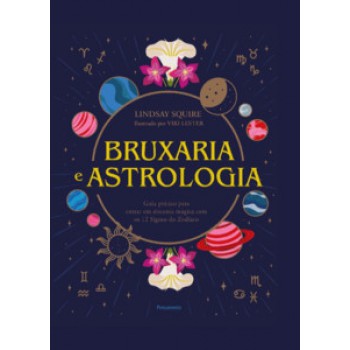 Bruxaria E Astrologia: Guia Prático Para Entrar Em Sintonia Mágica Com Os 12 Signos Do Zodíaco