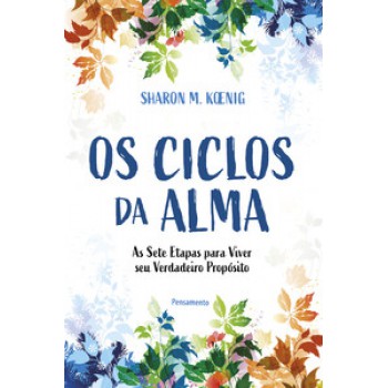 Os Ciclos Da Alma: As Sete Etapas Para Viver Seu Verdadeiro Propósito