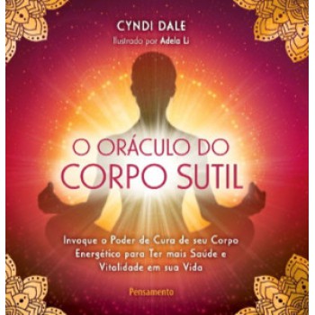 O Oráculo Do Corpo Sútil: Invoque O Poder De Cura De Seu Corpo Energético Para Ter Mais Saúde E Vitalidade Em Sua Vida