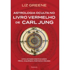 Astrologia Oculta No Livro Vermelho De Carl Jung: Uma Jornada Cósmica Sobre Mitos, Arquétipos, Daimons E Deuses