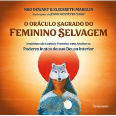 O Oráculo Sagrado Do Feminino Selvagem: Arquétipos Do Sagrado Feminino Para Ampliar Os Poderes Inatos Da Sua Deusa Interior