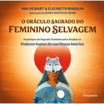 O Oráculo Sagrado Do Feminino Selvagem: Arquétipos Do Sagrado Feminino Para Ampliar Os Poderes Inatos Da Sua Deusa Interior