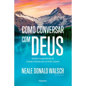 Como Conversar Com Deus: Histórias Surpreendentes De Conexão Profunda Com Um Poder Superior