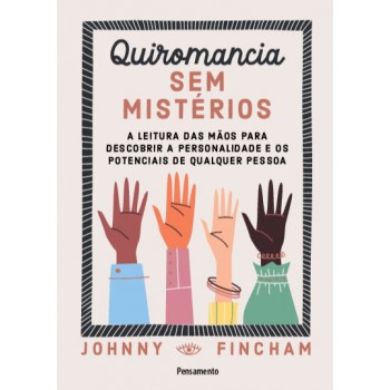 Quiromancia Sem Mistérios: A Leitura Das Mãos Para Descobrir A Personalidade E Os Potenciais De Qualquer Pessoa