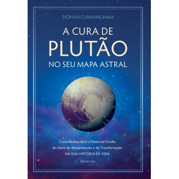 A Cura De Plutão No Seu Mapa Astral: Como Redescobrir O Potencial Oculto Do Astro Do Renascimento E Da Transormação Na Sua Hist-ria De Vida