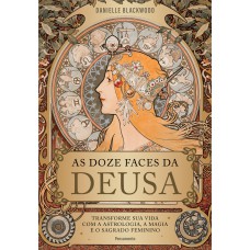 As Doze Aces Da Deusa: Transorme A Sua Vida Com A Astrologia, A Magia E O Sagrado Eminino
